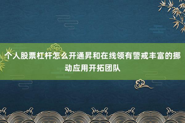 个人股票杠杆怎么开通昇和在线领有警戒丰富的挪动应用开拓团队