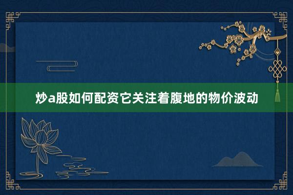 炒a股如何配资它关注着腹地的物价波动