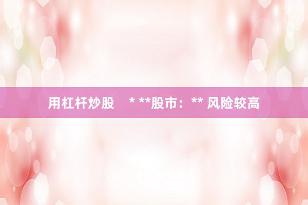 用杠杆炒股    * **股市：** 风险较高