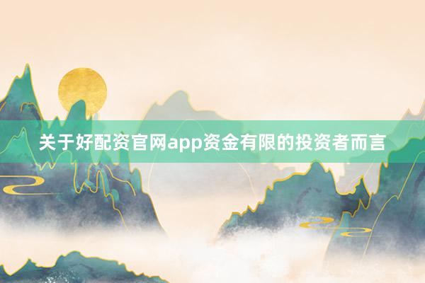 关于好配资官网app资金有限的投资者而言