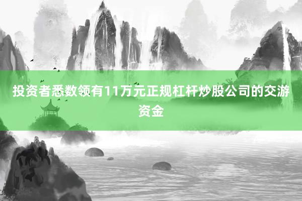 投资者悉数领有11万元正规杠杆炒股公司的交游资金