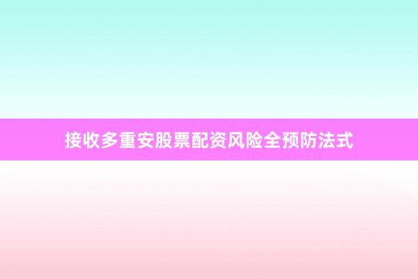 接收多重安股票配资风险全预防法式