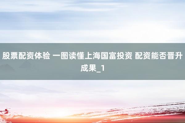 股票配资体验 一图读懂上海国富投资 配资能否晋升成果_1