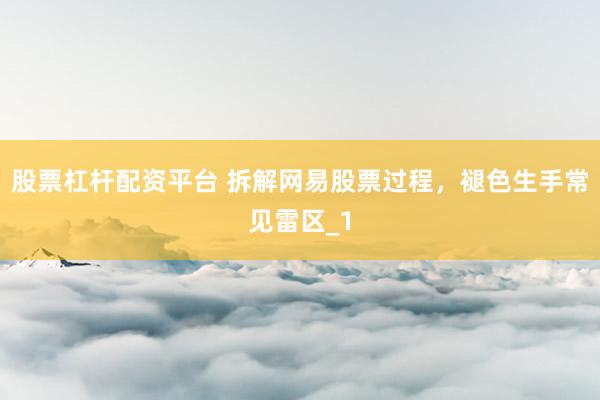 股票杠杆配资平台 拆解网易股票过程，褪色生手常见雷区_1