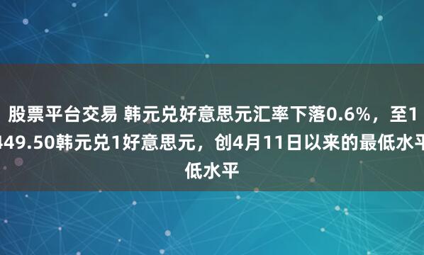 股票平台交易 韩元兑好意思元汇率下落0.6%，至1449.50韩元兑1好意思元，创4月11日以来的最低水平