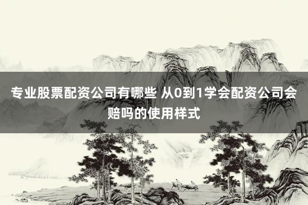 专业股票配资公司有哪些 从0到1学会配资公司会赔吗的使用样式