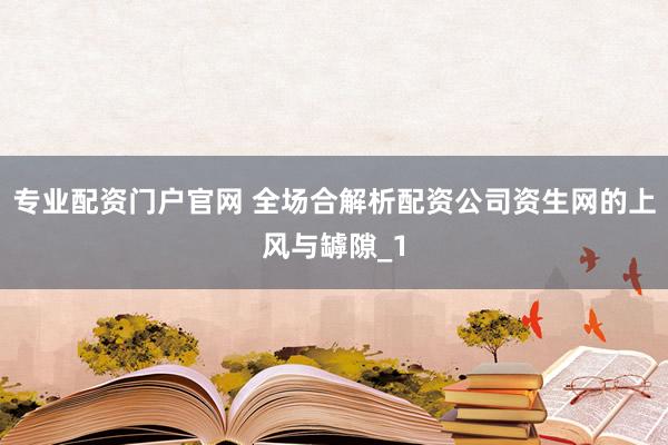 专业配资门户官网 全场合解析配资公司资生网的上风与罅隙_1