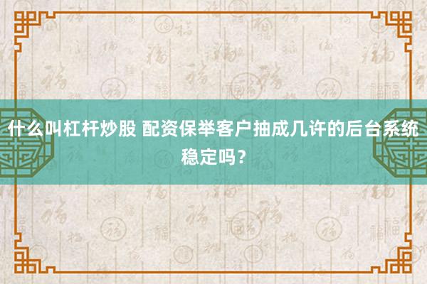 什么叫杠杆炒股 配资保举客户抽成几许的后台系统稳定吗？