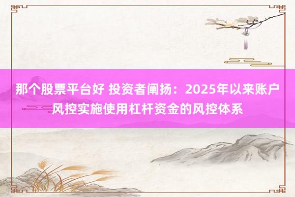 那个股票平台好 投资者阐扬：2025年以来账户风控实施使用杠杆资金的风控体系