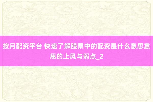 按月配资平台 快速了解股票中的配资是什么意思意思的上风与弱点_2