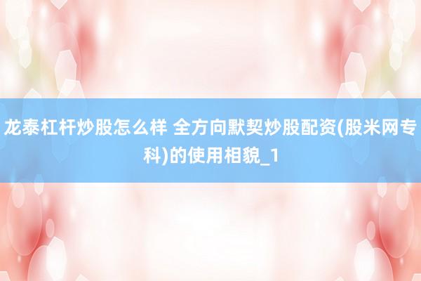 龙泰杠杆炒股怎么样 全方向默契炒股配资(股米网专科)的使用相貌_1