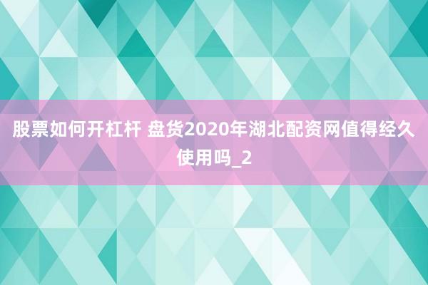 股票如何开杠杆 盘货2020年湖北配资网值得经久使用吗_2
