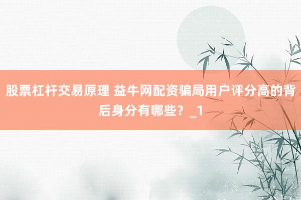 股票杠杆交易原理 益牛网配资骗局用户评分高的背后身分有哪些？_1